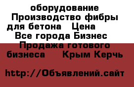 оборудование Производство фибры для бетона › Цена ­ 100 - Все города Бизнес » Продажа готового бизнеса   . Крым,Керчь